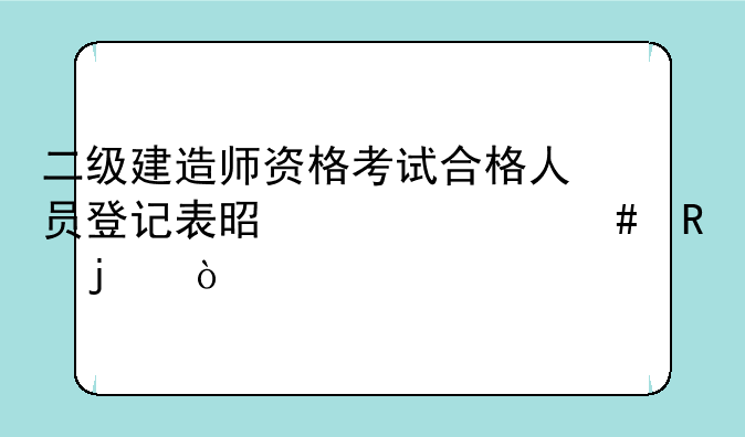 二级建造师资格考试合格人员登记表是干什么用的？