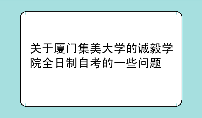 关于厦门集美大学的诚毅学院全日制