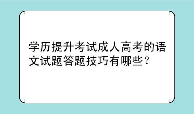 学历提升考试成人高考的语文试题答题技巧有哪些？