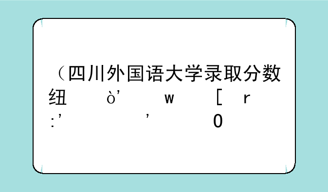 （四川外国语大学录取分数线）川外最厉害三个专业