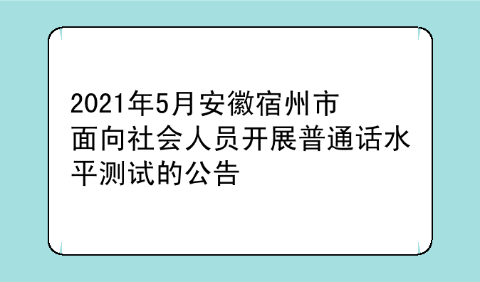 2021年5月安徽宿州市面向社会人员开展普通话水平测试的公告