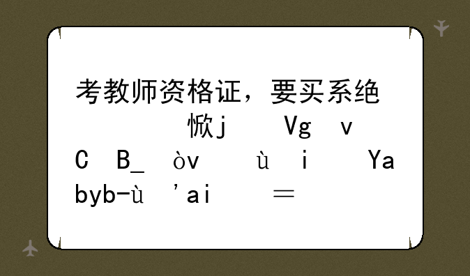 考教师资格证，要买系统学习的教材