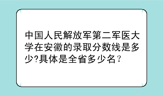中国人民解放军第二军医大学在安徽的录取分数线是多少?具体是全省多少名？