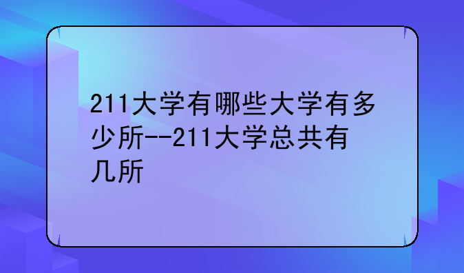 211大学有哪些大学有多少所--211大学总共有几所