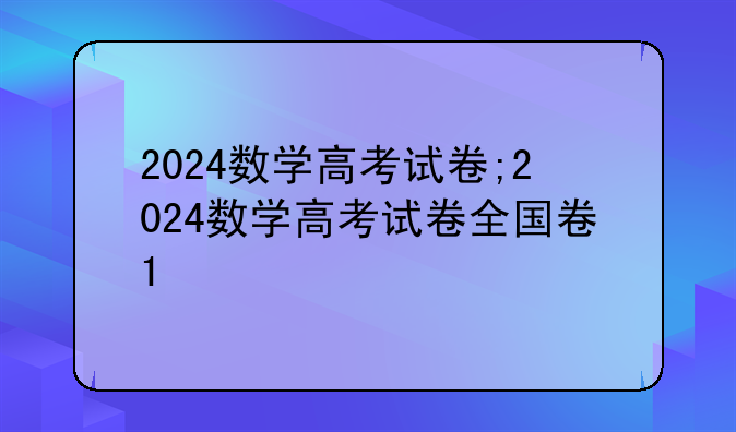 2024数学高考试卷;2024数学高考试卷全国卷1