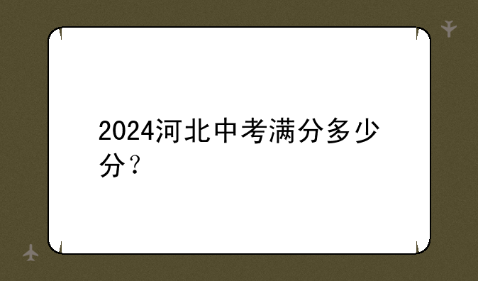 2024河北中考满分多少分？