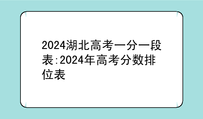 2024湖北高考一分一段表:2024年高考分数排位表