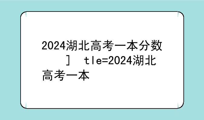 2024湖北高考一本分数线——2024湖北高考一本分数线出炉