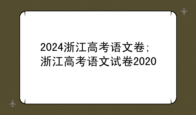 2024浙江高考语文卷;浙江高考语文试卷