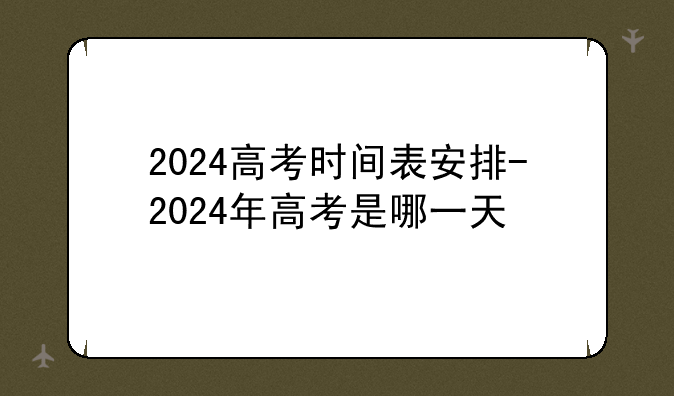 2024高考时间表安排-2024年高考是哪一