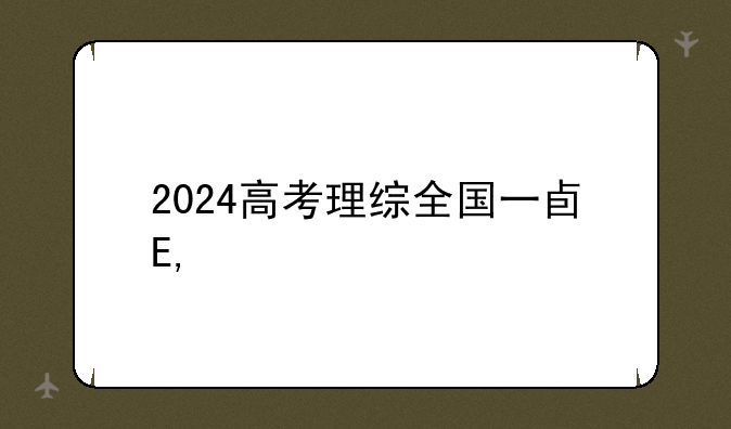 2024高考理综全国一卷——2024高考理综卷
