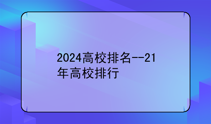 2024高校排名--21年高校排行