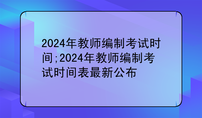 2024年教师编制考试时间;2024年教师编