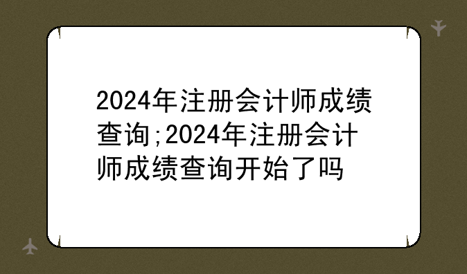 2024年注册会计师成绩查询;2024年注册