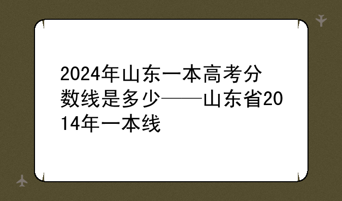 2024年山东一本高考分数线是多少——