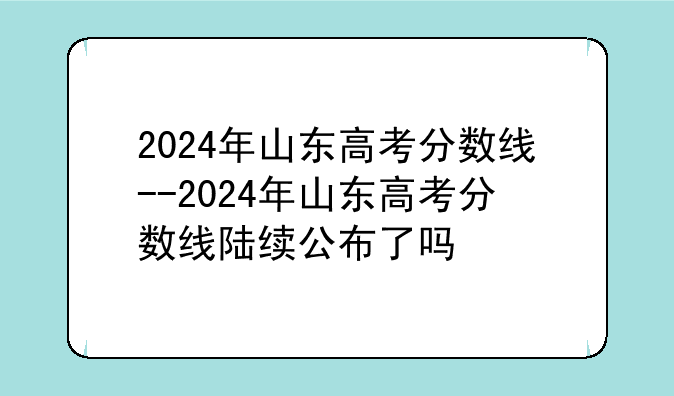 2024年山东高考分数线--2024年山东高考