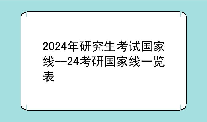 2024年研究生考试国家线--24考研国家线一览表