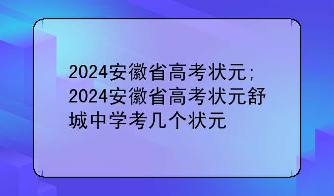 2024安徽省高考状元;2024安徽省高考状元舒城中学考几个状元