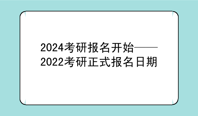 2024考研报名开始——2022考研正式报名日期