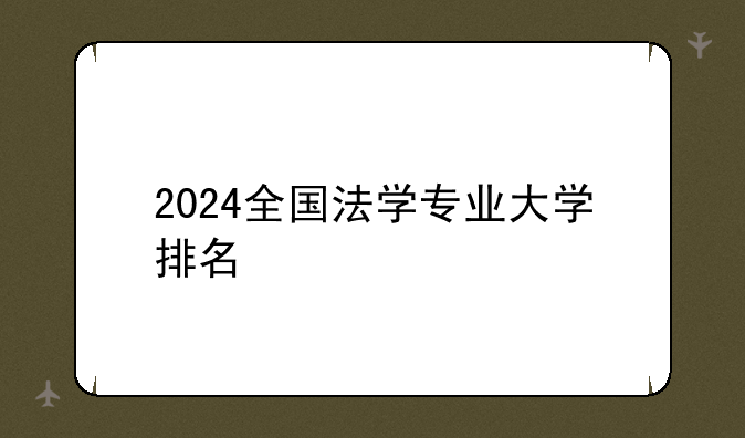 2024全国法学专业大学排名