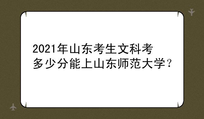 2021年山东考生文科考多少分能上山东