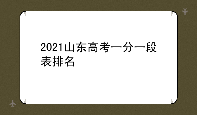 2021山东高考一分一段表排名