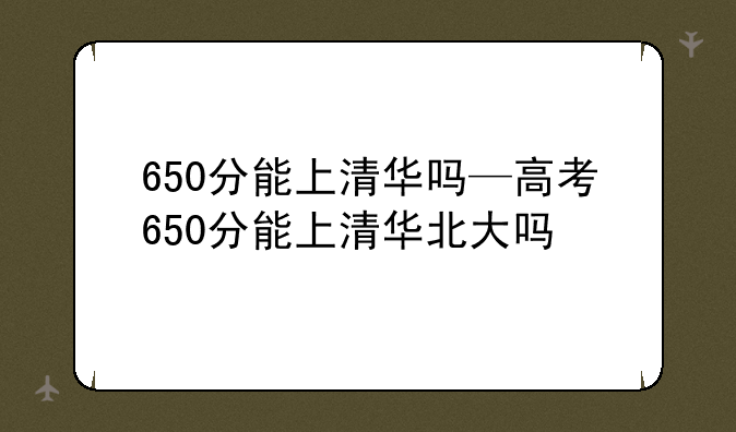 650分能上清华吗—高考650分能上清华