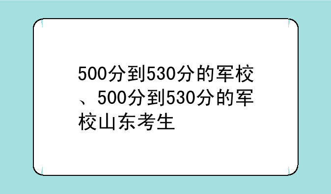 500分到530分的军校、500分到530分的军校山东考生
