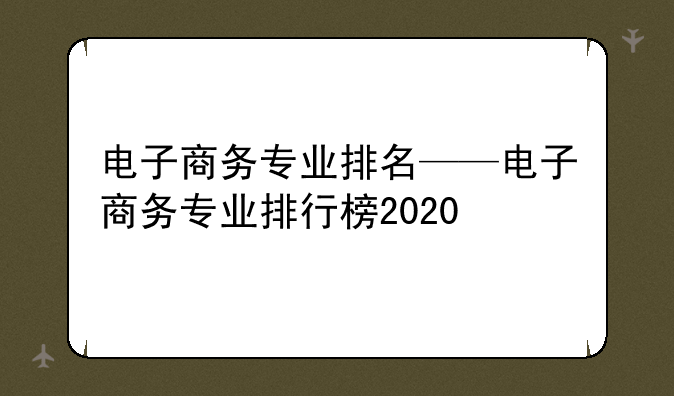 电子商务专业排名——电子商务专业