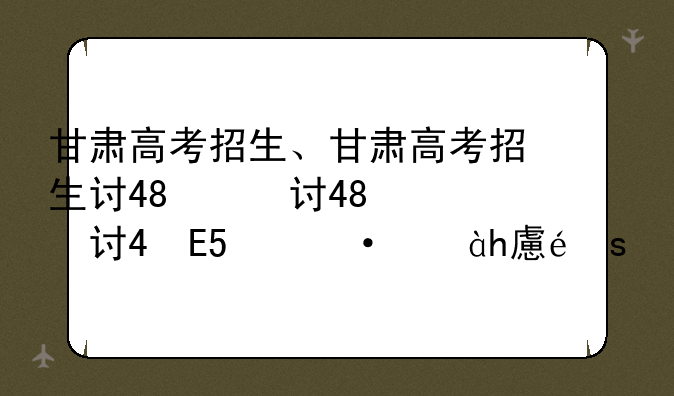 甘肃高考招生、甘肃高考招生计划什么时候公布