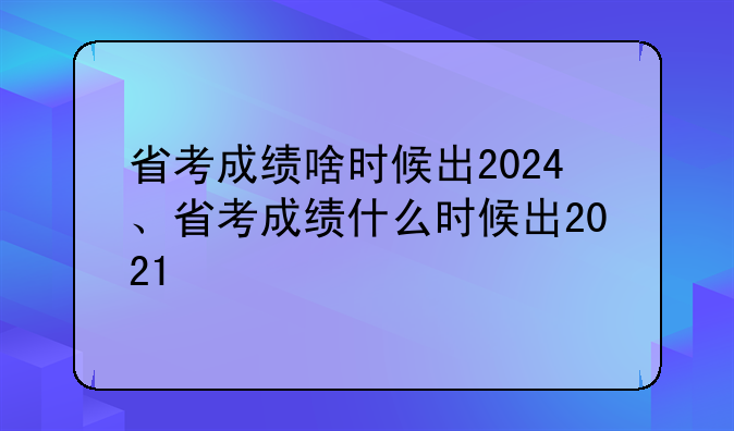 省考成绩啥时候出2024、省考成绩什么时候出2021