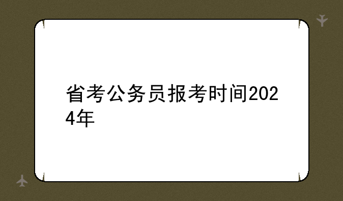 省考公务员报考时间2024年