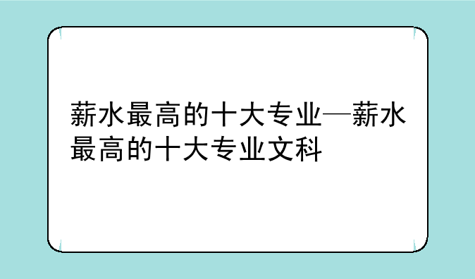 薪水最高的十大专业—薪水最高的十大专业文科