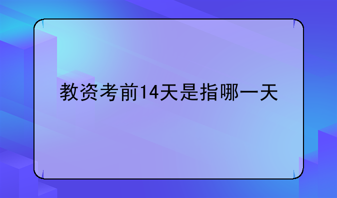 教资考前14天是指哪一天