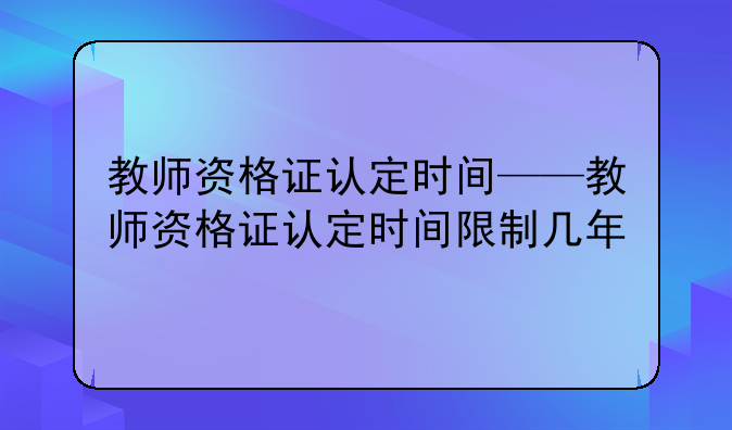 教师资格证认定时间——教师资格证