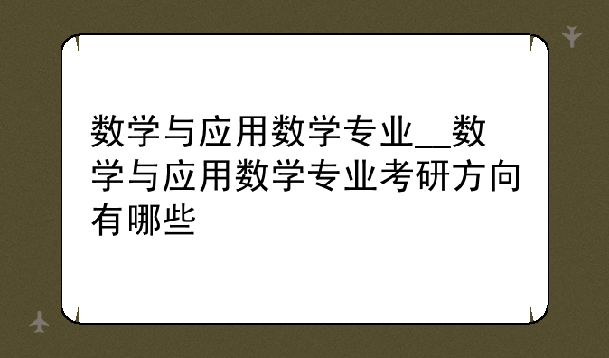 数学与应用数学专业__数学与应用数学专业考研方向有哪些