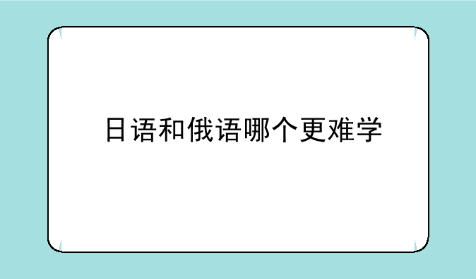 日语和俄语哪个更难学