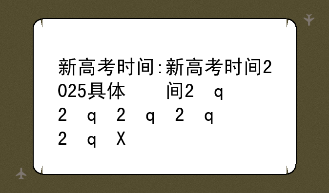 新高考时间:新高考时间2025具体时间表