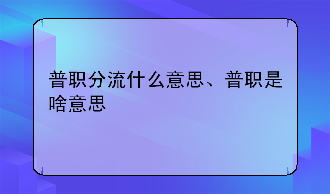 普职分流什么意思、普职是啥意思