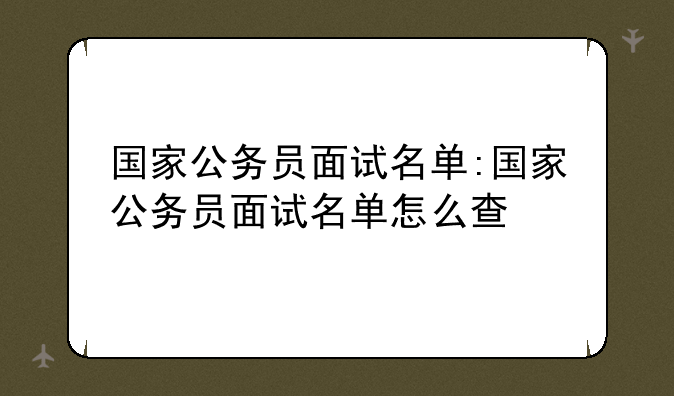 国家公务员面试名单:国家公务员面试
