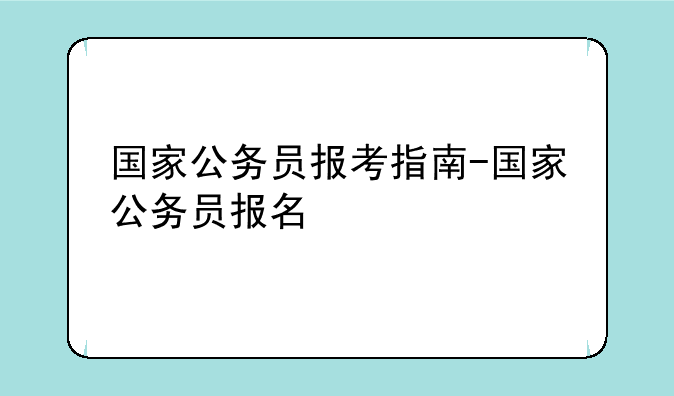 国家公务员报考指南-国家公务员报名
