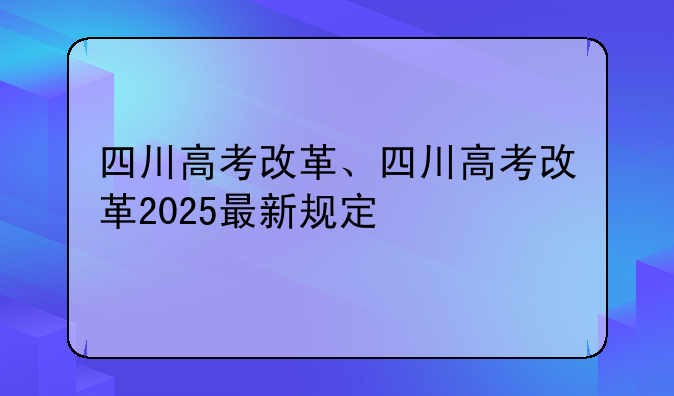 四川高考改革、四川高考改革2025最新