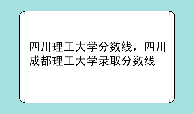 四川理工大学分数线，四川成都理工