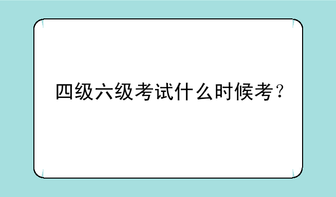 四级六级考试什么时候考？