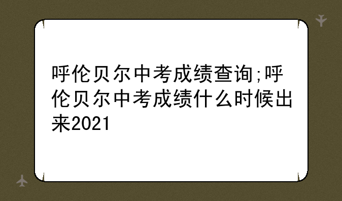 呼伦贝尔中考成绩查询;呼伦贝尔中考
