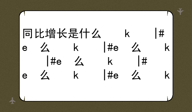 同比增长是什么意思~同比增长概念