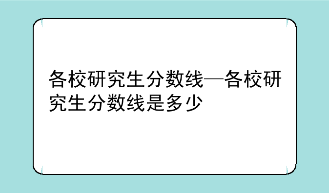 各校研究生分数线—各校研究生分数线是多少