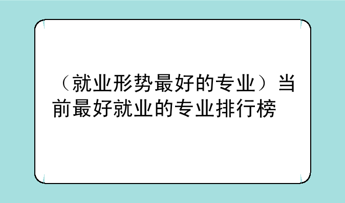 （就业形势最好的专业）当前最好就