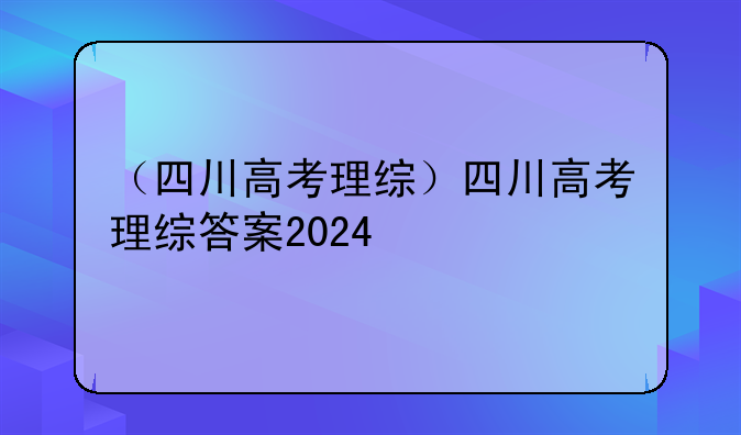 （四川高考理综）四川高考理综答案2024