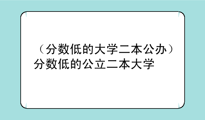 （分数低的大学二本公办）分数低的公立二本大学